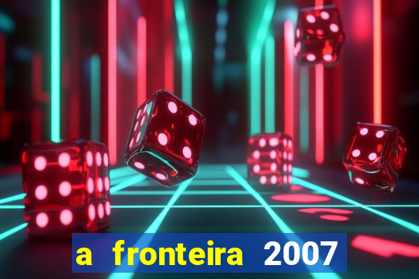 a fronteira 2007 filme completo download